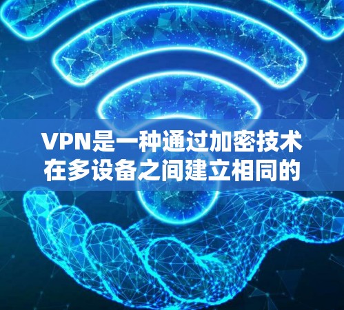 VPN是一种通过加密技术在多设备之间建立相同的网络,用户可以在另一端访问任何网站,包括不明来源的网站。使用VPN时,需要权衡其依赖互联网的风险、可能的安全隐患以及功能限制。以下是详细的步骤和建议