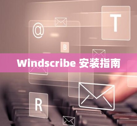 Windscribe 安装指南