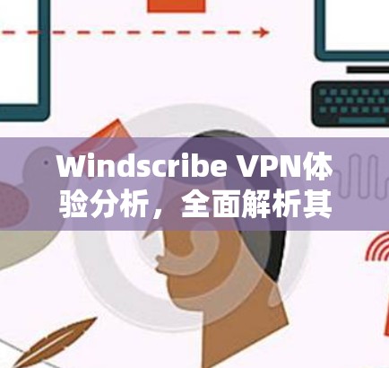 Windscribe VPN体验分析,全面解析其高效安全特性