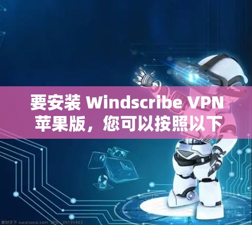 要安装 Windscribe VPN 苹果版,您可以按照以下步骤进行