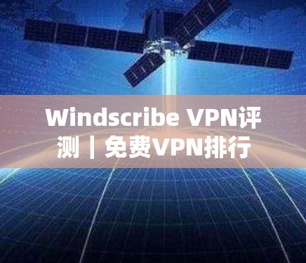 Windscribe VPN评测|免费VPN排行