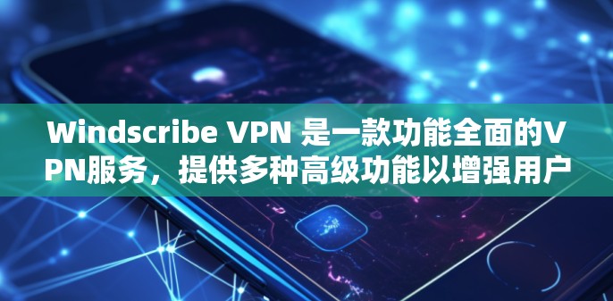 Windscribe VPN 是一款功能全面的VPN服务,提供多种高级功能以增强用户的网络隐私和网络安全。以下是其主要功能的详细介绍