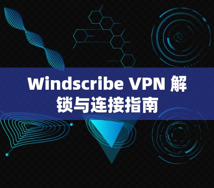 Windscribe VPN 解锁与连接指南