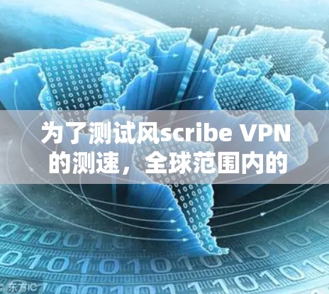 为了测试风scribe VPN 的测速,全球范围内的连接,按照以下步骤进行