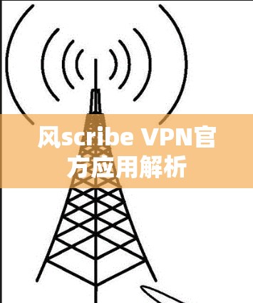 风scribe VPN官方应用解析