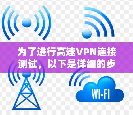 为了进行高速VPN连接测试,以下是详细的步骤说明