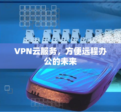 VPN云服务,方便远程办公的未来