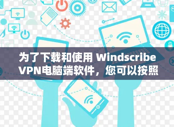 为了下载和使用 Windscribe VPN电脑端软件,您可以按照以下步骤进行操作