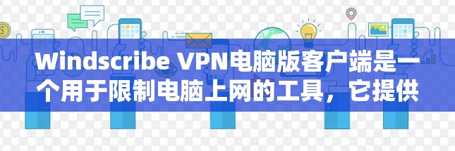 Windscribe VPN电脑版客户端是一个用于限制电脑上网的工具,它提供丰富的配置选项以适应不同用户的需求。以下是针对你可能遇到的问题的解决方案
