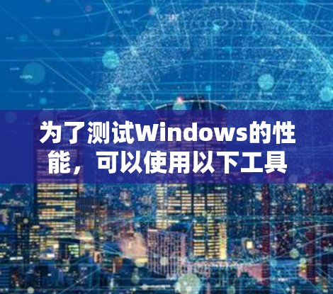 为了测试Windows的性能,可以使用以下工具