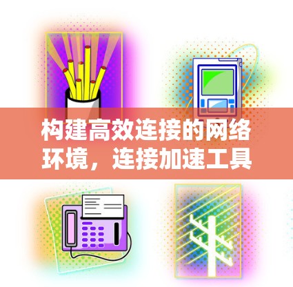 构建高效连接的网络环境,连接加速工具的重要性