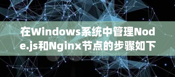 在Windows系统中管理Node.js和Nginx节点的步骤如下