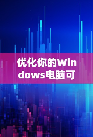 优化你的Windows电脑可以分为多个步骤,每个步骤都需要仔细考虑和执行。以下是一个有条理的优化计划,帮助你提升性能