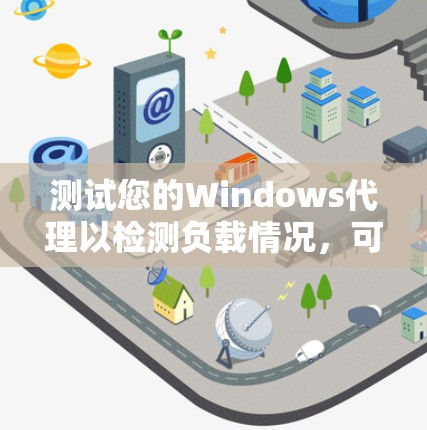 测试您的Windows代理以检测负载情况,可以按照以下步骤进行