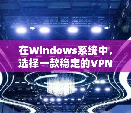 在Windows系统中，选择一款稳定的VPN工具可以极大提升用户体验。以下是一些推荐的Windows VPN工具，供您参考