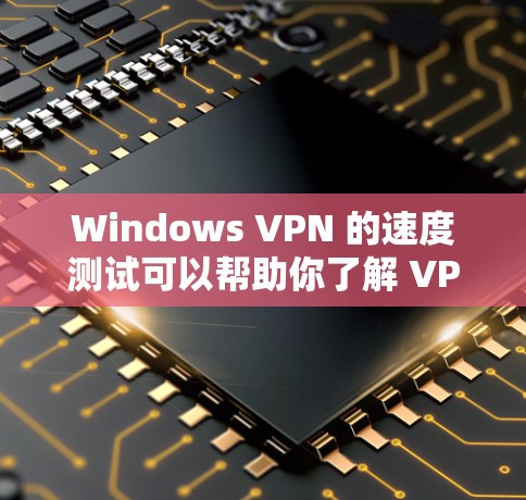 Windows VPN 的速度测试可以帮助你了解 VPN 的稳定性、网络连接的延迟以及在不同网络环境下的表现。以下是一个详细的步骤指南，帮助你进行 Windows VPN 的速度测试