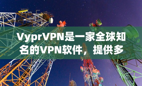 VyprVPN是一家全球知名的VPN软件，提供多种版本，包括免费版和付费版。如果你是在寻找VyprVPN最新版客户端，可能指的是他们最近推出的新版本