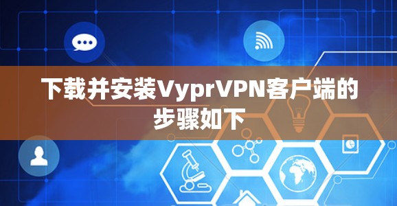 下载并安装Vypr<strong>VPN客户端</strong>的步骤如下