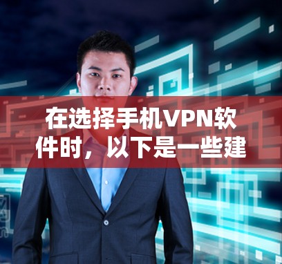 在选择手机VPN软件时,以下是一些建议和步骤,帮助您找到适合自己的选择