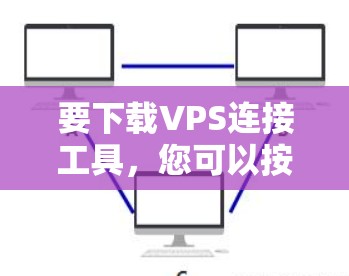 要下载VPS连接工具,您可以按照以下步骤进行