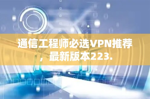 通信工程师必选VPN推荐,最新版本223.