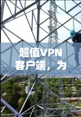 超值<strong>VPN客户端</strong>，为您的网络保驾护航