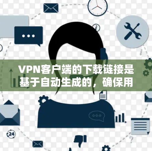 <strong>VPN客户端</strong>的下载链接是基于自动生成的，确保用户下载的是最新和最安全的版本。以下是一些常用的<strong>VPN客户端</strong>应用下载链接