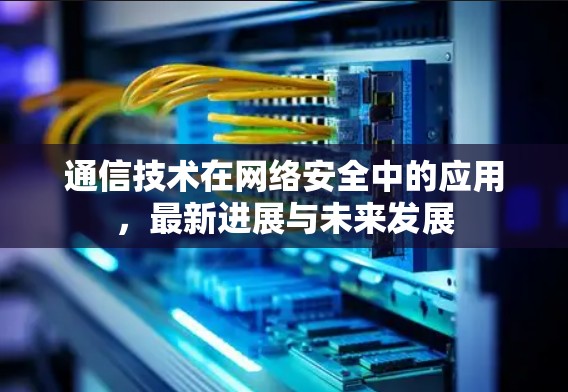 通信技术在网络安全中的应用,最新进展与未来发展