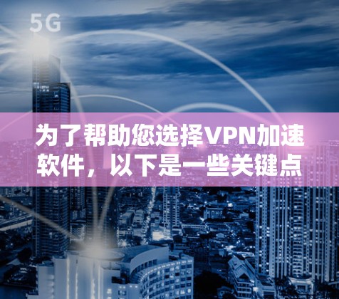 为了帮助您选择VPN加速软件,以下是一些关键点和推荐