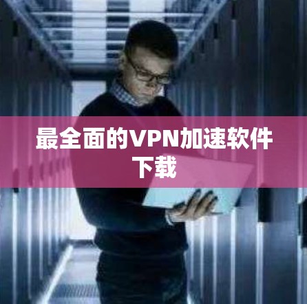 最全面的VPN加速软件下载