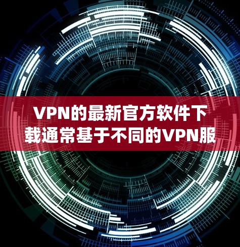 VPN的最新官方软件下载通常基于不同的VPN服务,例如NetNest、TikTok、Uplink、NordVPN等。以下是一些常见的VPN软件下载链接和注意事项