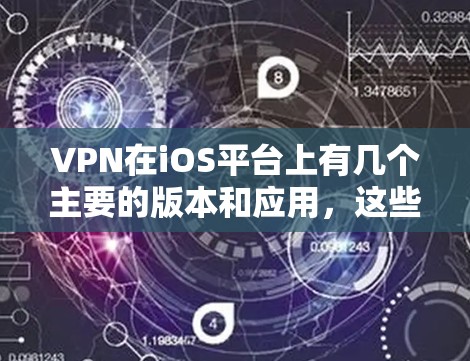 VPN在iOS平台上有几个主要的版本和应用,这些版本通常都有其独特的功能和设计。以下是关于最新官方版iOSVPN应用的一些信息