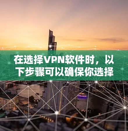 在选择VPN软件时,以下步骤可以确保你选择的是安全、可靠且符合你需求的软件