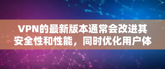 VPN的最新版本通常会改进其安全性和性能,同时优化用户体验。以下是一些常见的问题和解决方案,供您参考