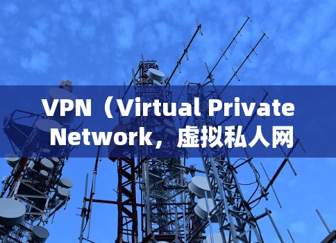 VPN（Virtual Private Network，虚拟私人网络）是一种通过网络隐藏访问源，让用户看不到对方的访问源以避开被封或访问受限的网站。以下是关于VPN的详细介绍