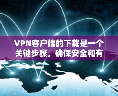 <strong>VPN客户端</strong>的下载是一个关键步骤，确保安全和有效的使用。以下是一步步的指导，帮助你轻松安装并使用<strong>VPN客户端</strong>