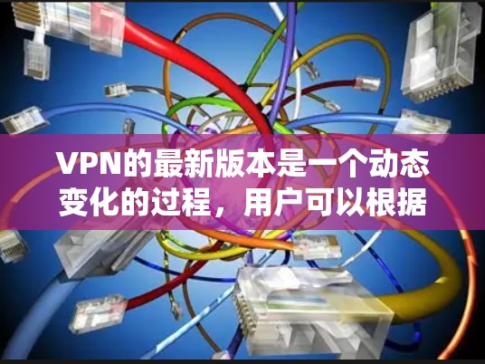 VPN的最新版本是一个动态变化的过程，用户可以根据自己的需求和需求来选择适合自己的VPN软件。以下是一个系统化的总结，帮助您了解最新的VPN软件