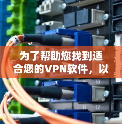 为了帮助您找到适合您的VPN软件，以下是分步指南