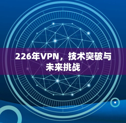 226年VPN，技术突破与未来挑战