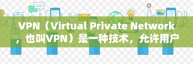 VPN(Virtual Private Network,也叫VPN)是一种技术,允许用户在安全的网络环境中访问外部服务器,用于保护个人隐私或跨机构通信。以下是最新版本的VPN软件推荐