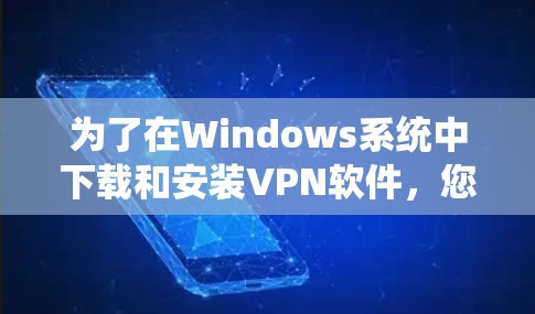 为了在Windows系统中下载和安装VPN软件，您可以按照以下步骤进行操作