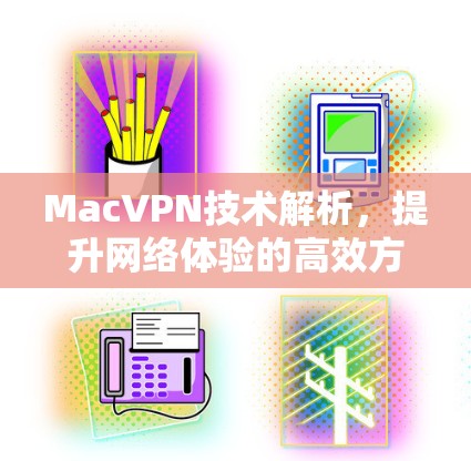 MacVPN技术解析,提升网络体验的高效方案