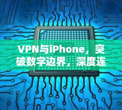 VPN与iPhone,突破数字边界,深度连接的未来