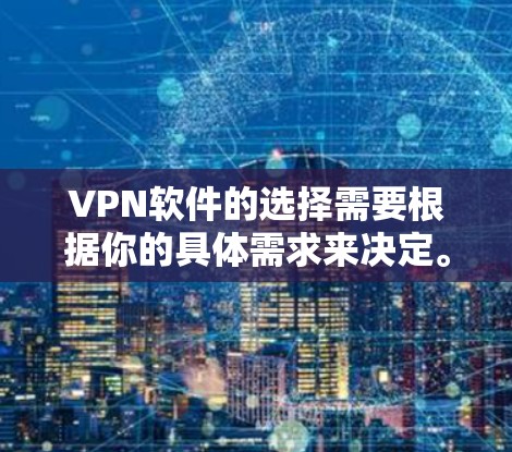 VPN软件的选择需要根据你的具体需求来决定。以下是一些常见的VPN软件推荐,供你参考