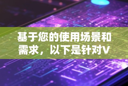 基于您的使用场景和需求，以下是针对VPN组网软件的推荐