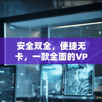 安全双全，便捷无卡，一款全面的VPN解决方案