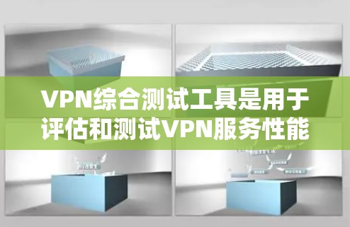 VPN综合测试工具是用于评估和测试VPN服务性能、安全性和可用性的一款工具。以下是几种常用的VPN综合测试工具及其特点