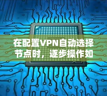 在配置VPN自动选择节点时，逐步操作如下