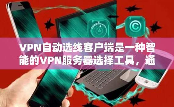 VPN自动选线客户端是一种智能的VPN服务器选择工具，通过计算用户当前IP地址到各个服务器的延迟，自动推荐最近的服务器，从而提升用户体验。以下是该工具的详细介绍