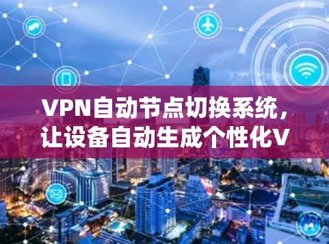 VPN自动节点切换系统，让设备自动生成个性化VPN连接